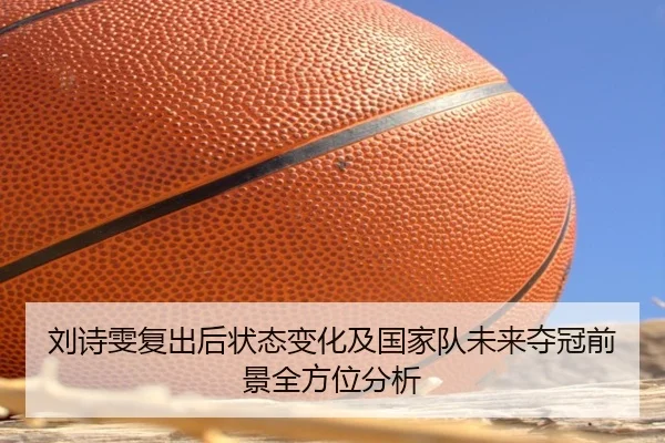 刘诗雯复出后状态变化及国家队未来夺冠前景全方位分析
